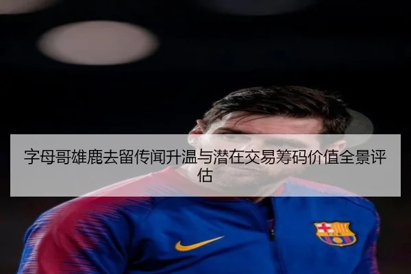 字母哥雄鹿去留传闻升温与潜在交易筹码价值全景评估